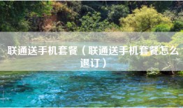 联通送手机套餐（联通送手机套餐怎么退订）