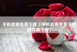 手机歌曲免费下载（手机歌曲免费下载软件哪个好）