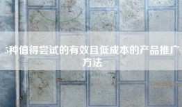 5种值得尝试的有效且低成本的产品推广方法