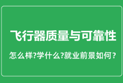 飞行器质量与可靠性专业怎么样_就业方向及前景分析
