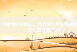 百度我的订单app，百度旅行火车票订票怎么查订单