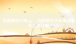百度我的订单app，百度旅行火车票订票怎么查订单