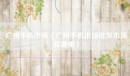 广州手机市场(广州手机市场批发市场在哪里)