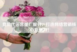 竞价代运营推广服务，打造网络营销核心竞争力！