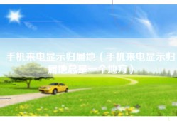 手机来电显示归属地（手机来电显示归属地总是一个地方）