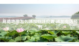 高德地图怎么添加标注位置 添加电话号码