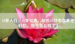 19岁入行，24岁引退，知名AV炒币血本无归后，如今怎么样了？