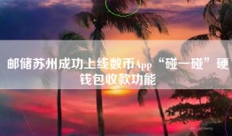 邮储苏州成功上线数币App“碰一碰”硬钱包收款功能