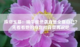 珠帘玉幕：端午能逆袭真是全靠自己？先看看她的身世和背景再说吧