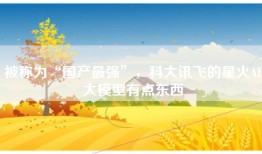 被称为“国产最强”，科大讯飞的星火AI大模型有点东西