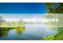 哪吒背后，是导演饺子的自我投射