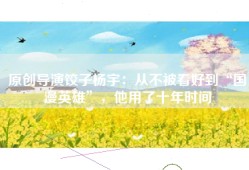 原创导演饺子杨宇：从不被看好到“国漫英雄”，他用了十年时间