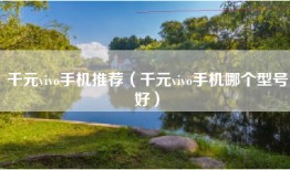 千元vivo手机推荐（千元vivo手机哪个型号好）