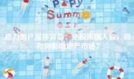 格力地产涨停背后：免税集团入股，将如何影响地产市场？