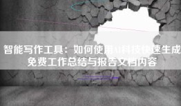 智能写作工具：如何使用AI科技快速生成免费工作总结与报告文档内容