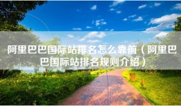 阿里巴巴国际站排名怎么靠前（阿里巴巴国际站排名规则介绍）