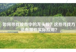 如何寻找股市中的龙头股？这些寻找方法有哪些实际应用？