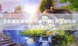 手机通讯录如何导出（手机通讯录如何导出联系人）