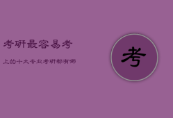 考研最容易考上的十大专业，考研都有哪些专业
