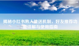 揭秘小红书熟人推送机制，好友推荐功能详解与使用指南