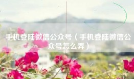 手机登陆微信公众号（手机登陆微信公众号怎么弄）