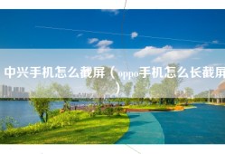 中兴手机怎么截屏（oppo手机怎么长截屏）