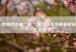 教师担心被＂贬＂为门卫 实名举报校长＂七宗罪＂