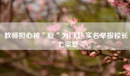教师担心被＂贬＂为门卫 实名举报校长＂七宗罪＂