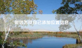 微信怎样自己添加位置信息