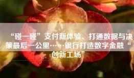 “碰一碰”支付新体验、打通数据与决策最后一公里……银行打造数字金融“创新工场”