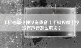 手机投屏电视没有声音(手机投屏电视没有声音怎么解决)