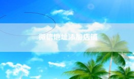 微信地址添加店铺