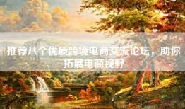 推荐八个优质跨境电商交流论坛，助你拓展电商视野