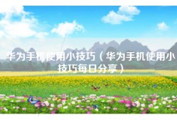 华为手机使用小技巧（华为手机使用小技巧每日分享）