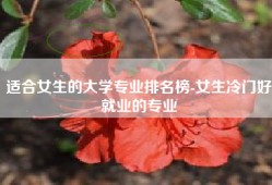 适合女生的大学专业排名榜-女生冷门好就业的专业
