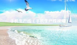手机生产线（手机生产线视频）