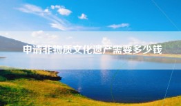 申请非物质文化遗产需要多少钱