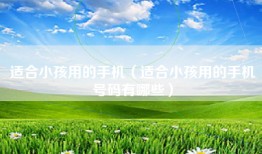 适合小孩用的手机（适合小孩用的手机号码有哪些）