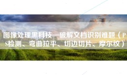 图像处理黑科技—破解文档识别难题（PS检测、弯曲拉平、切边切片、摩尔纹）