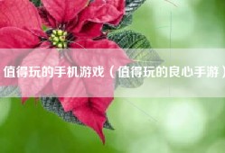 值得玩的手机游戏（值得玩的良心手游）