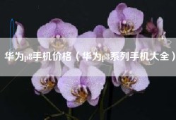 华为p8手机价格（华为p8系列手机大全）