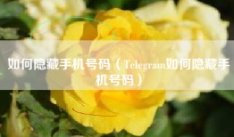 如何隐藏手机号码（Telegram如何隐藏手机号码）