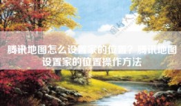 腾讯地图怎么设置家的位置？腾讯地图设置家的位置操作方法