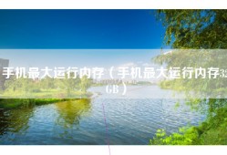 手机最大运行内存（手机最大运行内存32GB）