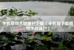 手机植物大战僵尸下载（手机版下载植物大战僵尸）