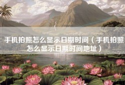 手机拍照怎么显示日期时间（手机拍照怎么显示日期时间地址）