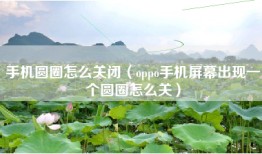 手机圆圈怎么关闭（oppo手机屏幕出现一个圆圈怎么关）