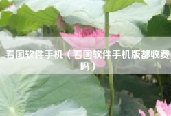 看图软件手机（看图软件手机版都收费吗）