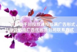 如何在巨量千川投放通投拉满广告形式，抖音信息流广告代运营公司联系方式
