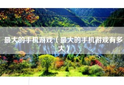 最大的手机游戏（最大的手机游戏有多大）